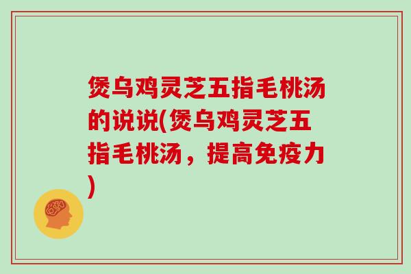 煲乌鸡灵芝五指毛桃汤的说说(煲乌鸡灵芝五指毛桃汤,提高免疫力)