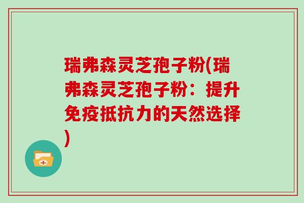 瑞弗森灵芝孢子粉(瑞弗森灵芝孢子粉:提升免疫抵抗力的天然选择)
