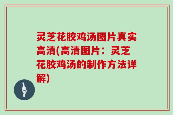 灵芝花胶鸡汤图片真实高清(高清图片：灵芝花胶鸡汤的制作方法详解)