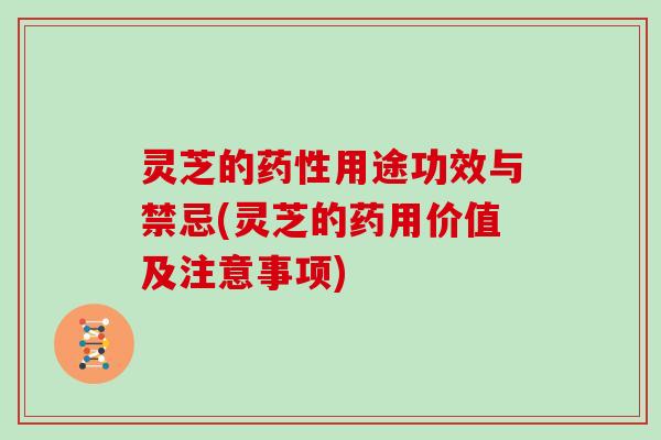 灵芝的药性用途功效与禁忌(灵芝的药用价值及注意事项)