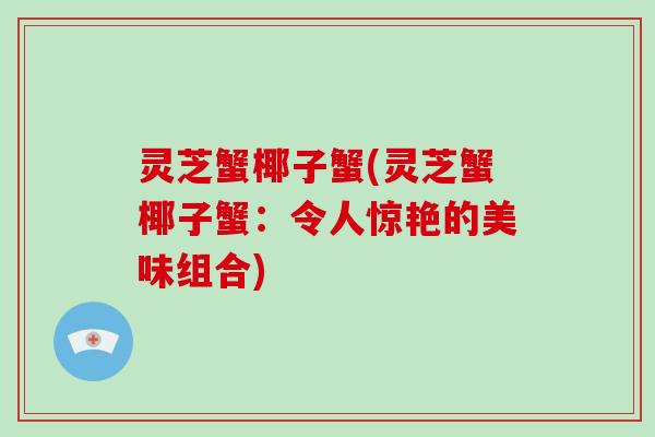 灵芝蟹椰子蟹(灵芝蟹椰子蟹:令人惊艳的美味组合)