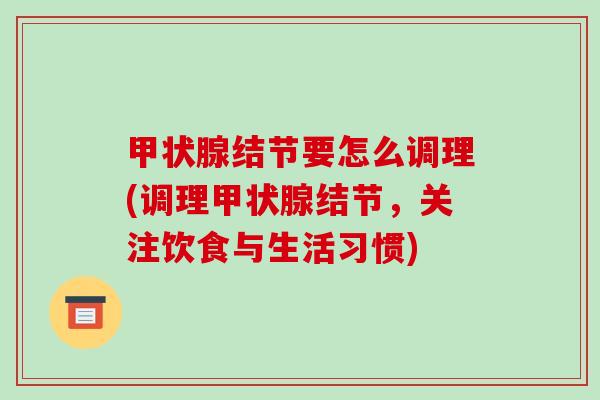 甲状腺结节要怎么调理(调理甲状腺结节,关注饮食与生活习惯)