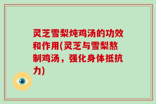 灵芝雪梨炖鸡汤的功效和作用(灵芝与雪梨熬制鸡汤，强化身体抵抗力)