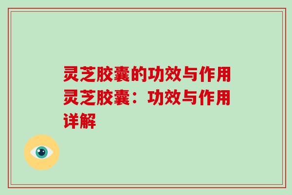 灵芝胶囊的功效与作用灵芝胶囊:功效与作用详解