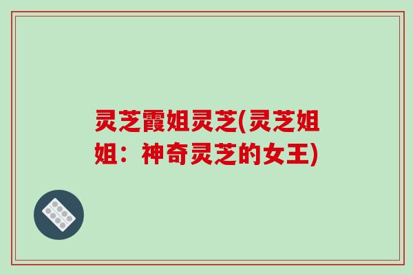 灵芝霞姐灵芝(灵芝姐姐:神奇灵芝的女王)