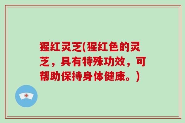 猩红灵芝(猩红色的灵芝，具有特殊功效，可帮助保持身体健康。)