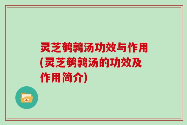 灵芝鹌鹑汤功效与作用(灵芝鹌鹑汤的功效及作用简介)