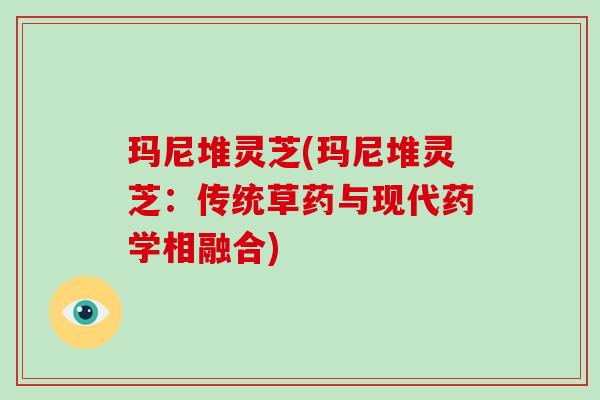 玛尼堆灵芝(玛尼堆灵芝:传统草药与现代药学相融合)