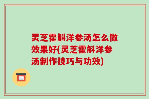 灵芝霍斛洋参汤怎么做效果好(灵芝霍斛洋参汤制作技巧与功效)