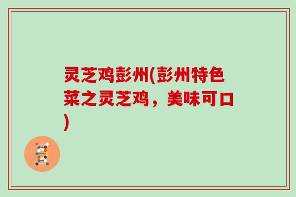 灵芝鸡彭州(彭州特色菜之灵芝鸡,美味可口)