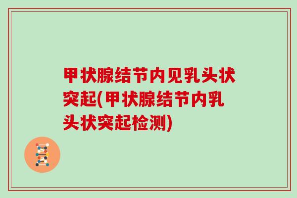 甲状腺结节内见乳头状突起(甲状腺结节内乳头状突起检测)