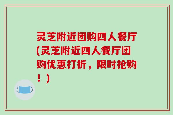 灵芝附近团购四人餐厅(灵芝附近四人餐厅团购优惠打折,限时抢购!)