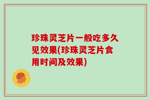珍珠灵芝片一般吃多久见效果(珍珠灵芝片食用时间及效果)
