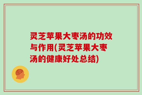 灵芝苹果大枣汤的功效与作用(灵芝苹果大枣汤的健康好处总结)