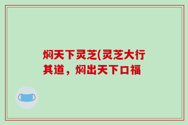 焖天下灵芝(灵芝大行其道，焖出天下口福