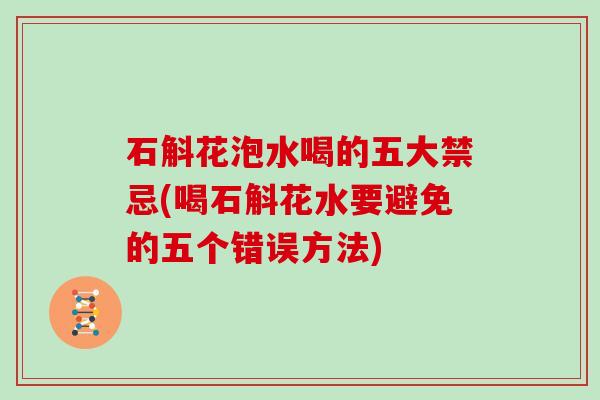 石斛花泡水喝的五大禁忌(喝石斛花水要避免的五个错误方法)