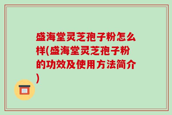 盛海堂灵芝孢子粉怎么样(盛海堂灵芝孢子粉的功效及使用方法简介)