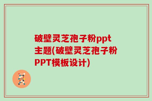 破壁灵芝孢子粉ppt主题(破壁灵芝孢子粉PPT模板设计)