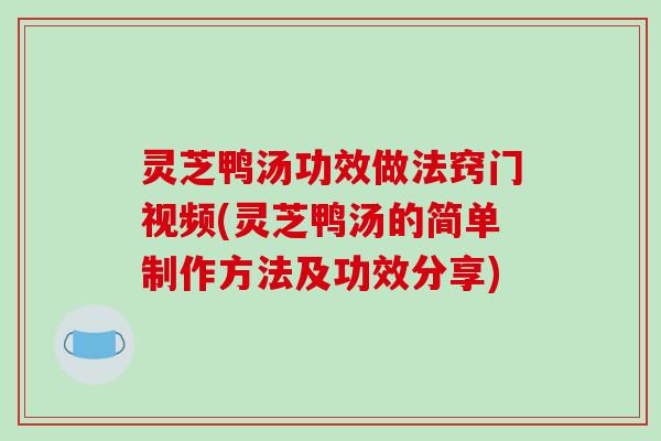 灵芝鸭汤功效做法窍门视频(灵芝鸭汤的简单制作方法及功效分享)