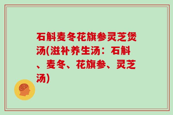 石斛麦冬花旗参灵芝煲汤(滋补养生汤：石斛、麦冬、花旗参、灵芝汤)