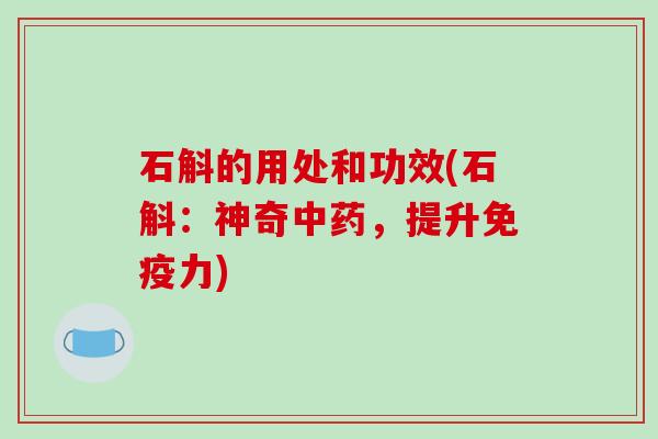 石斛的用处和功效(石斛：神奇中药，提升免疫力)