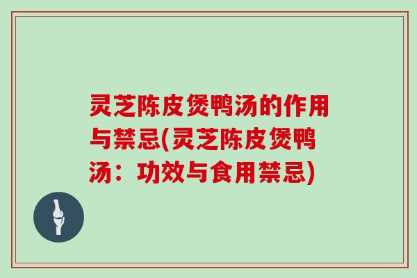 灵芝陈皮煲鸭汤的作用与禁忌(灵芝陈皮煲鸭汤：功效与食用禁忌)