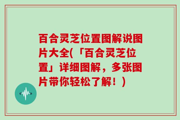 百合灵芝位置图解说图片大全(「百合灵芝位置」详细图解,多张图片带你轻松了解!)