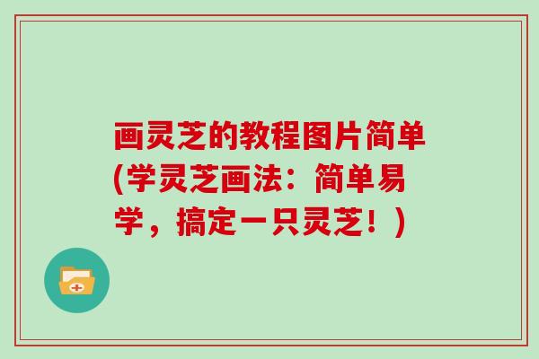画灵芝的教程图片简单(学灵芝画法:简单易学,搞定一只灵芝!)