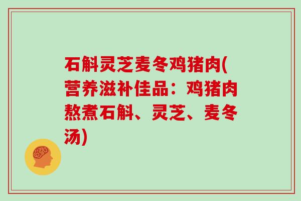 石斛灵芝麦冬鸡猪肉(营养滋补佳品：鸡猪肉熬煮石斛、灵芝、麦冬汤)
