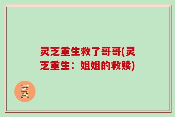 灵芝重生救了哥哥(灵芝重生:姐姐的救赎)