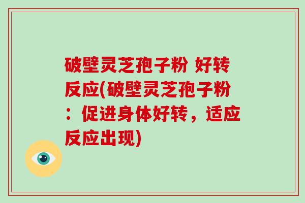 破壁灵芝孢子粉 好转反应(破壁灵芝孢子粉:促进身体好转,适应反应出现)