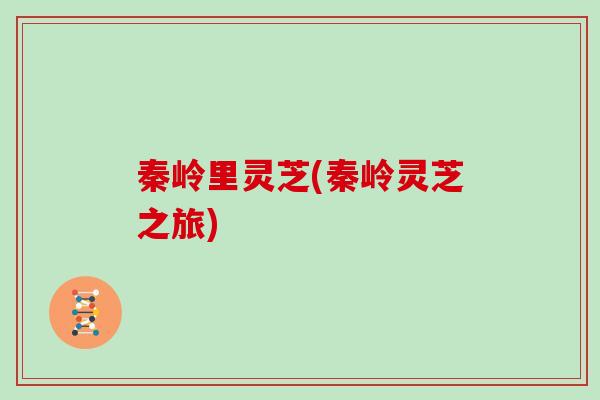 秦岭里灵芝(秦岭灵芝之旅)