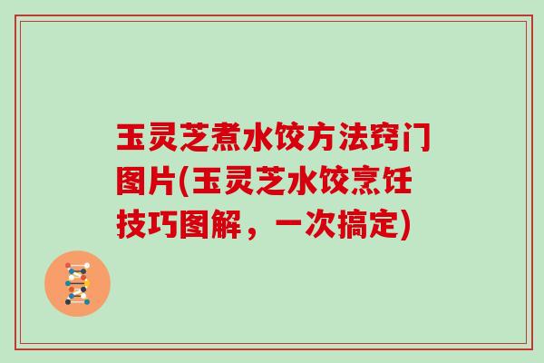 玉灵芝煮水饺方法窍门图片(玉灵芝水饺烹饪技巧图解,一次搞定)