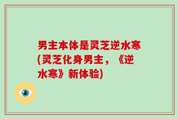 男主本体是灵芝逆水寒(灵芝化身男主，《逆水寒》新体验)