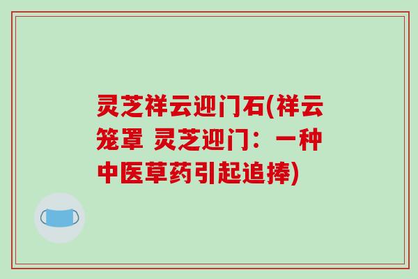 灵芝祥云迎门石(祥云笼罩 灵芝迎门:一种中医草药引起追捧)