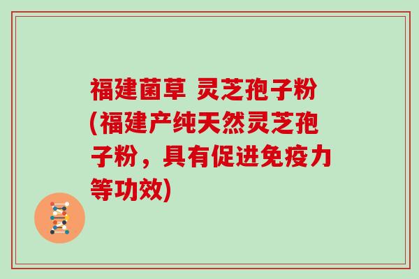 福建菌草 灵芝孢子粉(福建产纯天然灵芝孢子粉，具有促进免疫力等功效)