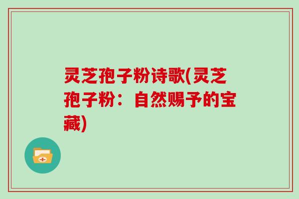 灵芝孢子粉诗歌(灵芝孢子粉:自然赐予的宝藏)