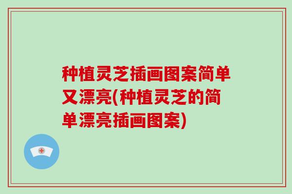 种植灵芝插画图案简单又漂亮(种植灵芝的简单漂亮插画图案)