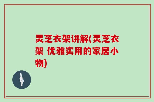 灵芝衣架讲解(灵芝衣架 优雅实用的家居小物)