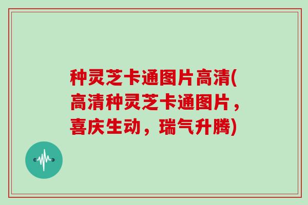 种灵芝卡通图片高清(高清种灵芝卡通图片，喜庆生动，瑞气升腾)
