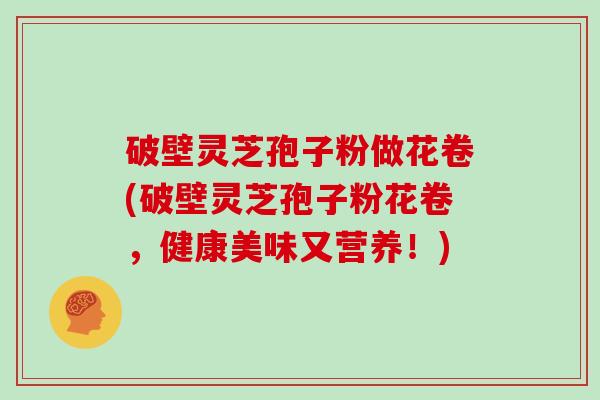破壁灵芝孢子粉做花卷(破壁灵芝孢子粉花卷，健康美味又营养！)