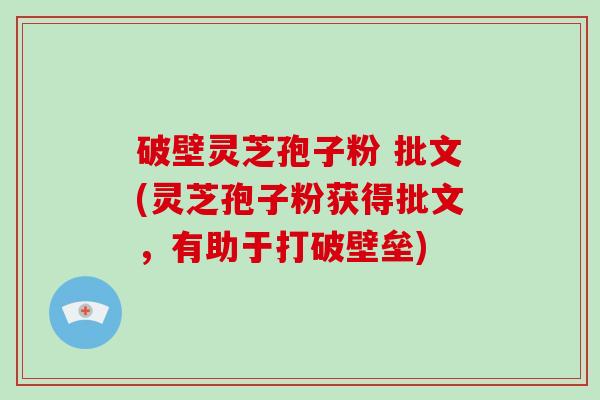 破壁灵芝孢子粉 批文(灵芝孢子粉获得批文，有助于打破壁垒)