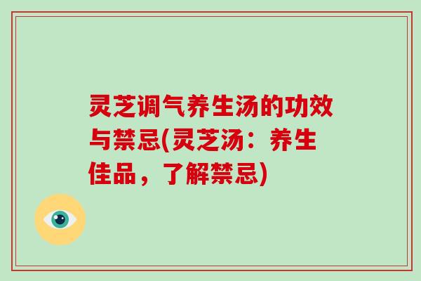 灵芝调气养生汤的功效与禁忌(灵芝汤:养生佳品,了解禁忌)