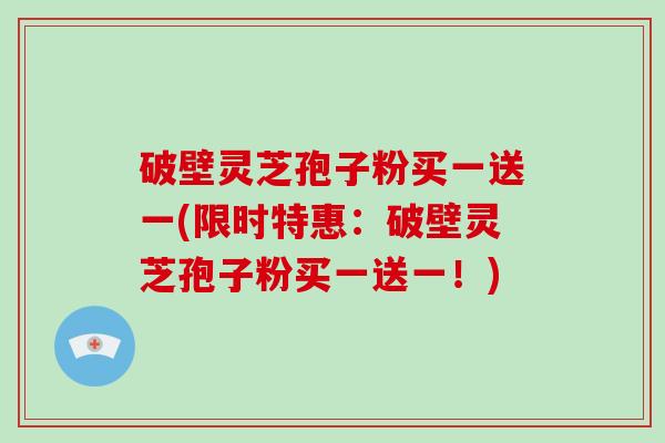 破壁灵芝孢子粉买一送一(限时特惠:破壁灵芝孢子粉买一送一!)