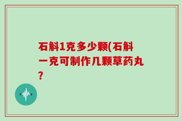 石斛1克多少颗(石斛一克可制作几颗草药丸?
