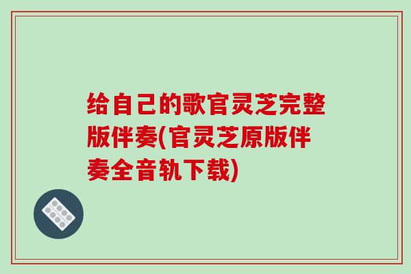 给自己的歌官灵芝完整版伴奏(官灵芝原版伴奏全音轨下载)