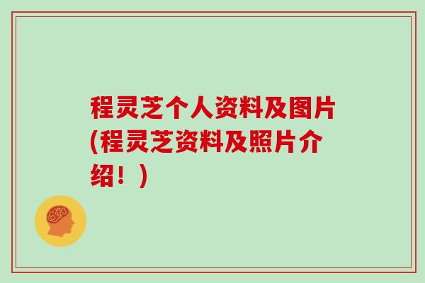 程灵芝个人资料及图片(程灵芝资料及照片介绍！)