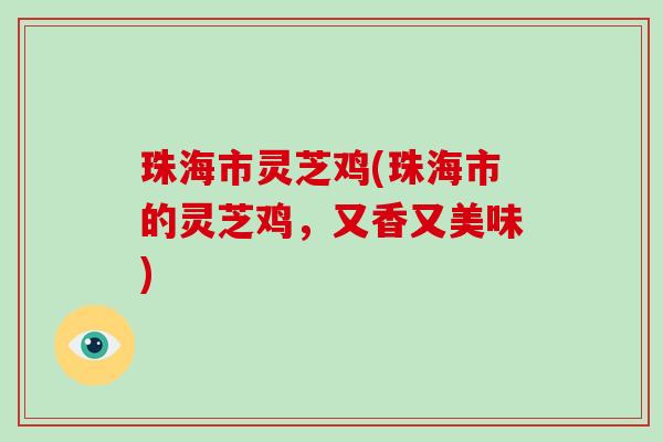珠海市灵芝鸡(珠海市的灵芝鸡,又香又美味)