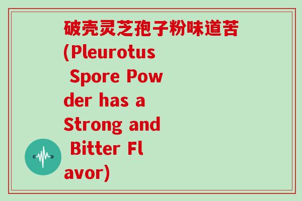 破壳灵芝孢子粉味道苦(Pleurotus Spore Powder has a Strong and Bitter Flavor)