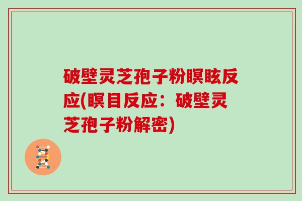 破壁灵芝孢子粉瞑眩反应(瞑目反应：破壁灵芝孢子粉解密)
